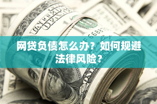 武汉网贷负债怎么办？如何规避法律风险？