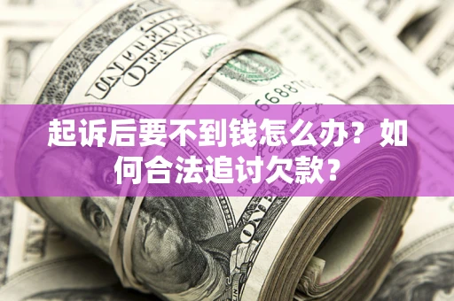 武汉起诉后要不到钱怎么办？如何合法追讨欠款？