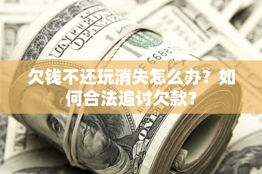 武汉欠钱不还玩消失怎么办？如何合法追讨欠款？