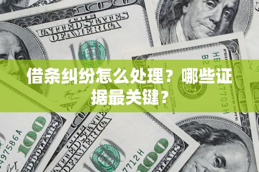 武汉借条纠纷怎么处理？哪些证据最关键？