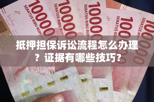 武汉抵押担保诉讼流程怎么办理？证据有哪些技巧？