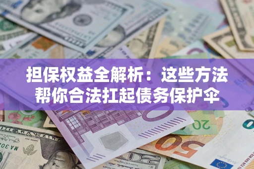 武汉担保权益全解析：这些方法帮你合法扛起债务保护伞