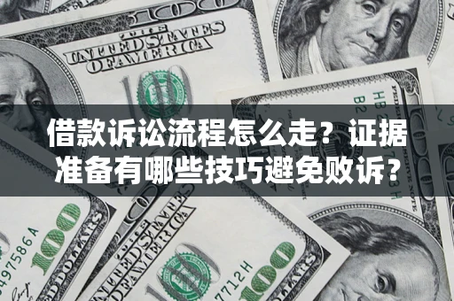 武汉借款诉讼流程怎么走？证据准备有哪些技巧避免败诉？