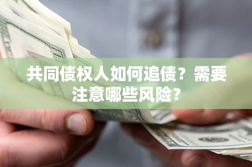 武汉共同债权人如何追债？需要注意哪些风险？