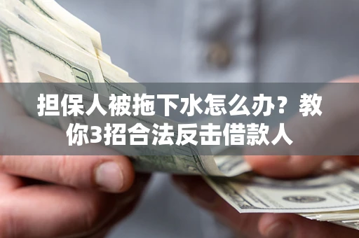 武汉担保人被拖下水怎么办？教你3招合法反击借款人