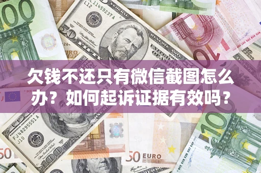 武汉欠钱不还只有微信截图怎么办？如何起诉证据有效吗？