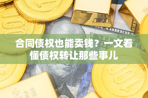 武汉合同债权也能卖钱？一文看懂债权转让那些事儿
