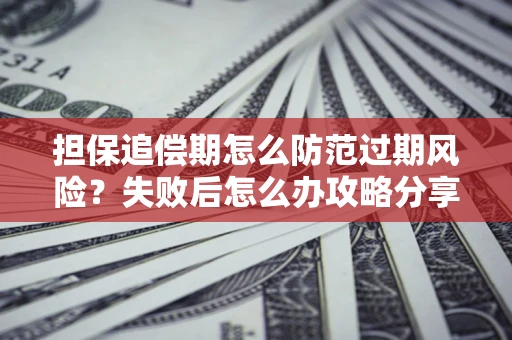 武汉担保追偿期怎么防范过期风险？失败后怎么办攻略分享