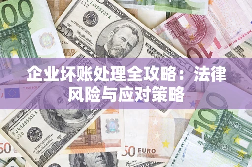 武汉企业坏账处理全攻略：法律风险与应对策略