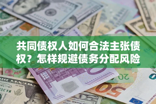 武汉共同债权人如何合法主张债权？怎样规避债务分配风险？
