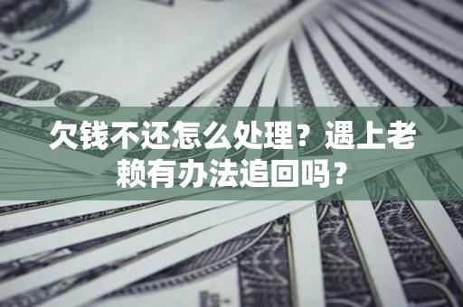 武汉欠钱不还怎么处理？遇上老赖有办法追回吗？