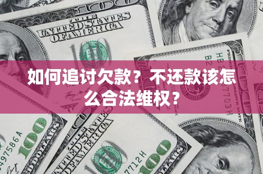 武汉如何追讨欠款？不还款该怎么合法维权？