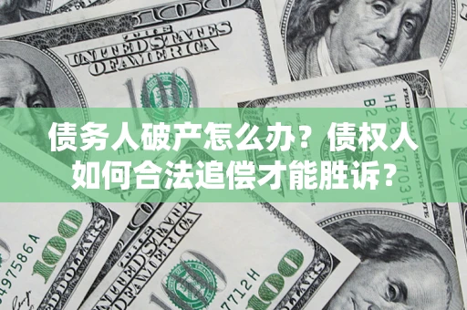武汉债务人破产怎么办？债权人如何合法追偿才能胜诉？