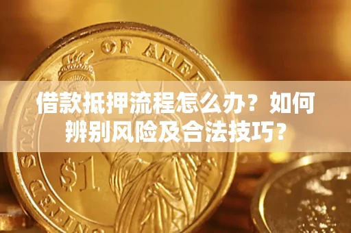 武汉借款抵押流程怎么办？如何辨别风险及合法技巧？