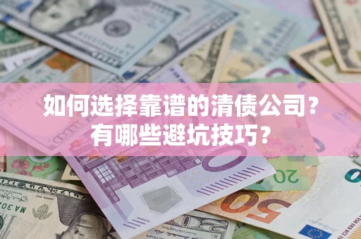 武汉如何选择靠谱的清债公司？有哪些避坑技巧？
