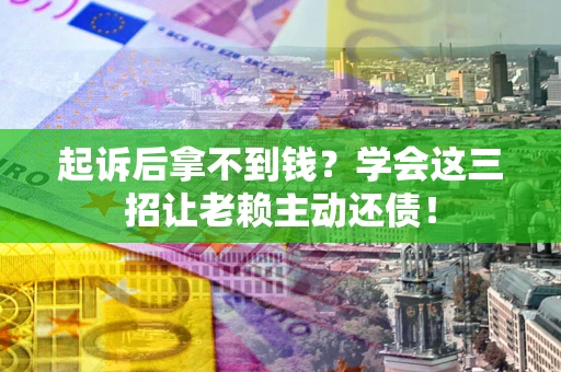 武汉起诉后拿不到钱？学会这三招让老赖主动还债！