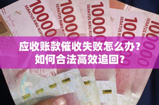 武汉应收账款催收失败怎么办？如何合法高效追回？