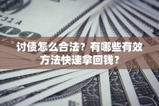 武汉讨债怎么合法？有哪些有效方法快速拿回钱？