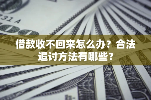 武汉借款收不回来怎么办？合法追讨方法有哪些？