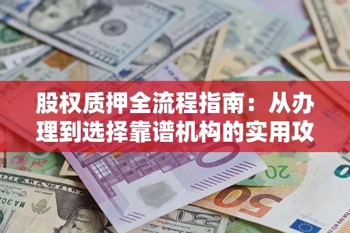 武汉股权质押全流程指南：从办理到选择靠谱机构的实用攻略
