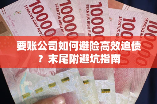 武汉要账公司如何避险高效追债？末尾附避坑指南