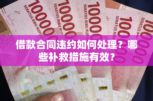 武汉借款合同违约如何处理？哪些补救措施有效？