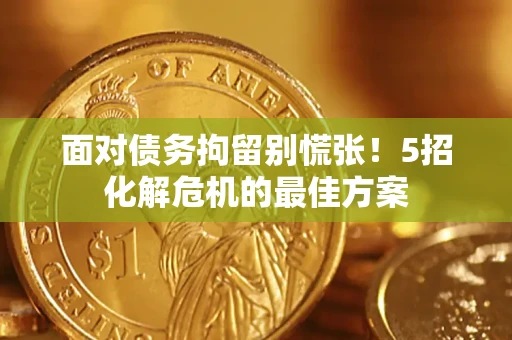 武汉面对债务拘留别慌张！5招化解危机的最佳方案