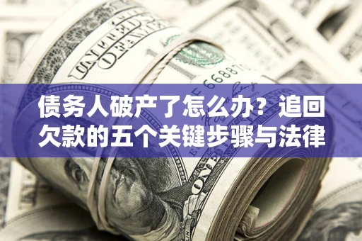 武汉债务人破产了怎么办？追回欠款的五个关键步骤与法律策略