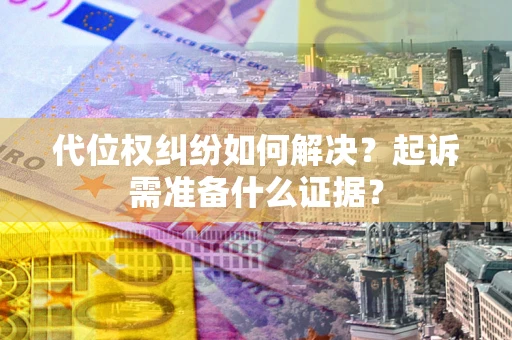 武汉代位权纠纷如何解决？起诉需准备什么证据？