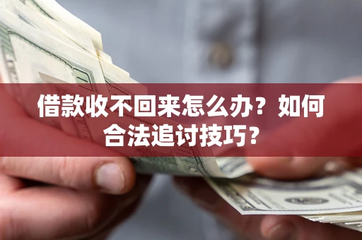 武汉借款收不回来怎么办？如何合法追讨技巧？