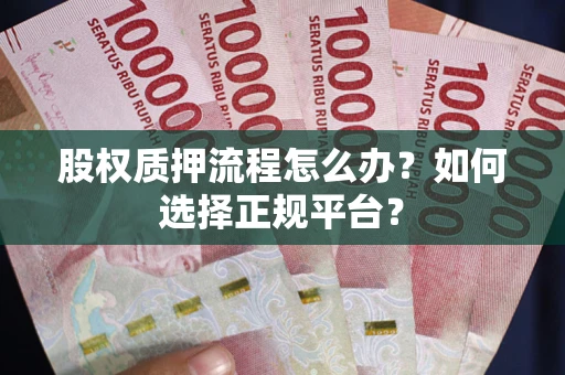 武汉股权质押流程怎么办？如何选择正规平台？