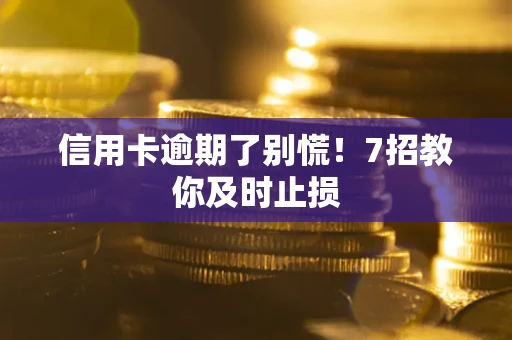 武汉信用卡逾期了别慌！7招教你及时止损