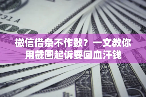 武汉微信借条不作数？一文教你用截图起诉要回血汗钱