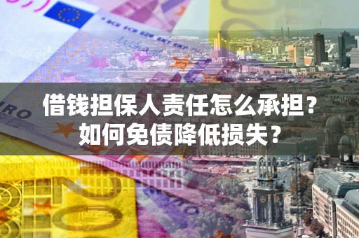 武汉借钱担保人责任怎么承担？如何免债降低损失？