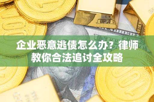 武汉企业恶意逃债怎么办？律师教你合法追讨全攻略