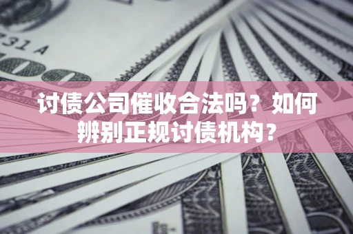 武汉讨债公司催收合法吗？如何辨别正规讨债机构？