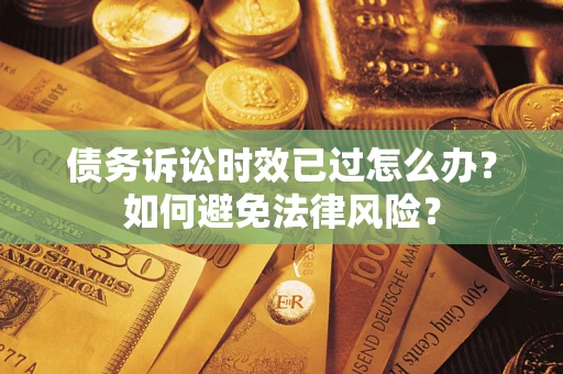 武汉债务诉讼时效已过怎么办？如何避免法律风险？