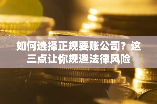 武汉如何选择正规要账公司？这三点让你规避法律风险