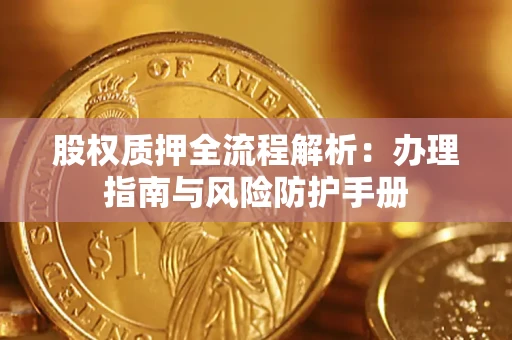 武汉股权质押全流程解析：办理指南与风险防护手册
