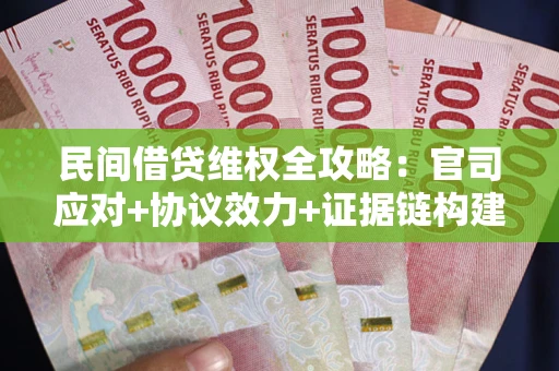 武汉民间借贷维权全攻略：官司应对+协议效力+证据链构建指南