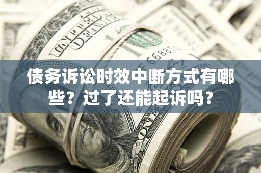 武汉债务诉讼时效中断方式有哪些？过了还能起诉吗？