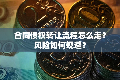 武汉合同债权转让流程怎么走？风险如何规避？