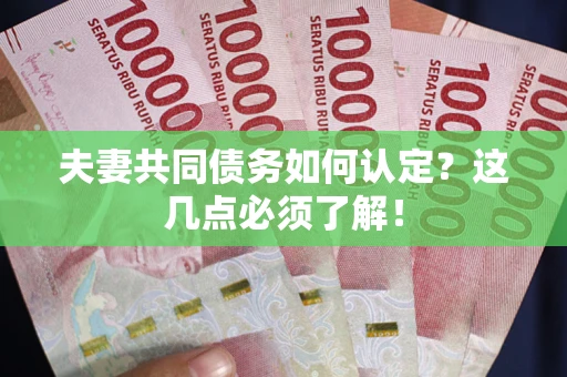武汉夫妻共同债务如何认定？这几点必须了解！