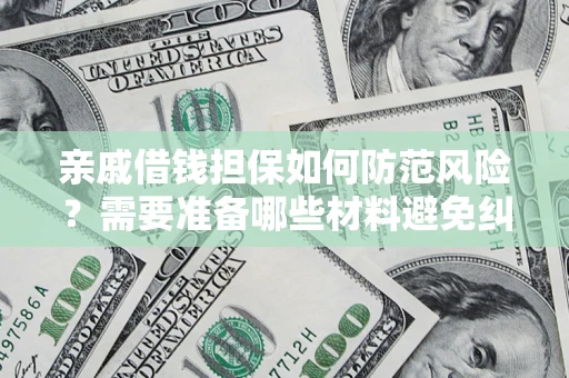 武汉亲戚借钱担保如何防范风险？需要准备哪些材料避免纠纷？