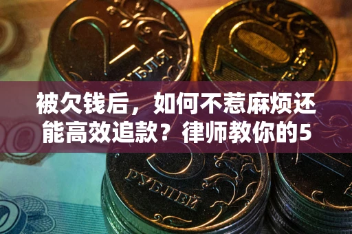 武汉被欠钱后，如何不惹麻烦还能高效追款？律师教你的5步合法讨债法