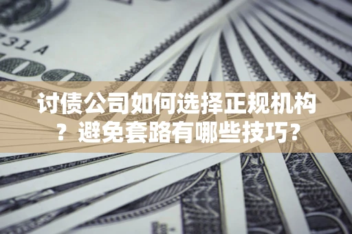 武汉讨债公司如何选择正规机构？避免套路有哪些技巧？