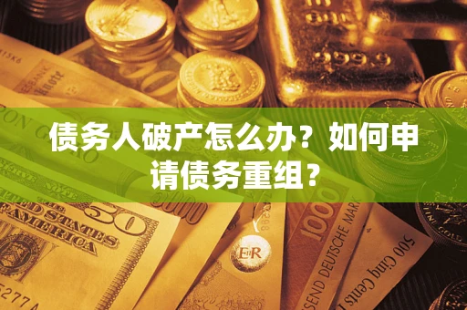 武汉债务人破产怎么办？如何申请债务重组？