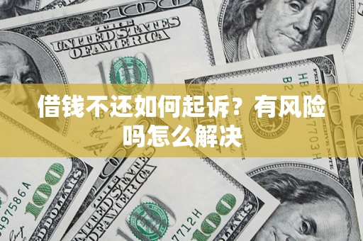 武汉借钱不还如何起诉？有风险吗怎么解决