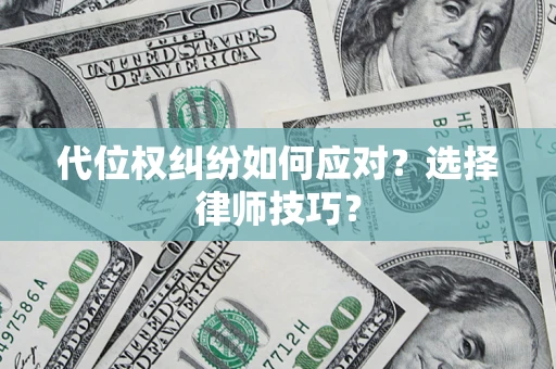 武汉代位权纠纷如何应对？选择律师技巧？