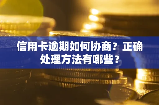 武汉信用卡逾期如何协商？正确处理方法有哪些？